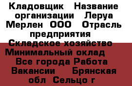 Кладовщик › Название организации ­ Леруа Мерлен, ООО › Отрасль предприятия ­ Складское хозяйство › Минимальный оклад ­ 1 - Все города Работа » Вакансии   . Брянская обл.,Сельцо г.